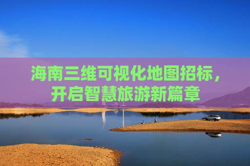 海南三维可视化地图招标，开启智慧旅游新篇章
